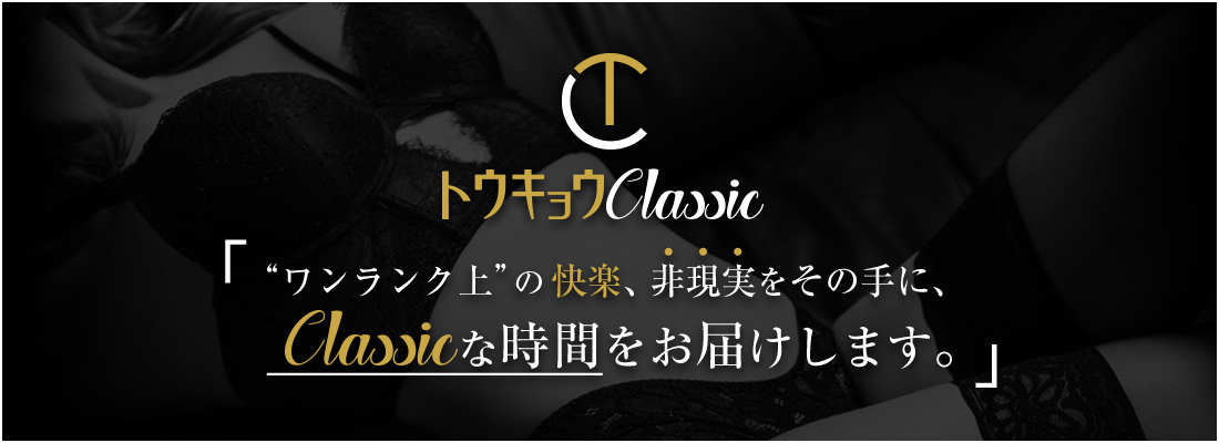 トウキョウclassicはワンランク上の快楽、非現実をその手に classicな時間をお届けします。